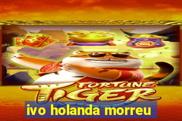 ivo holanda morreu